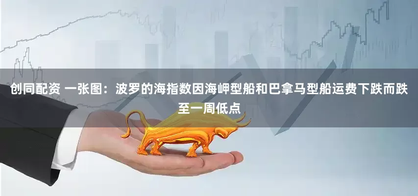 创同配资 一张图：波罗的海指数因海岬型船和巴拿马型船运费下跌而跌至一周低点