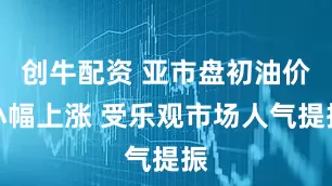 创牛配资 亚市盘初油价小幅上涨 受乐观市场人气提振
