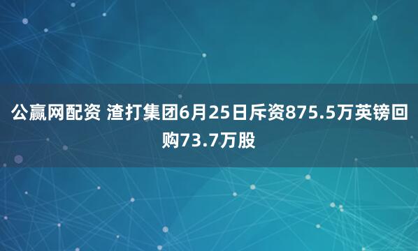 公赢网配资 渣打集团6月25日斥资875.5万英镑回购73.7万股