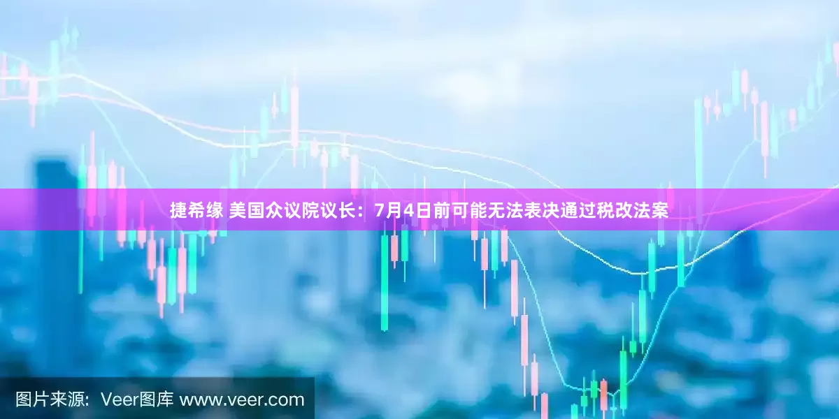 捷希缘 美国众议院议长：7月4日前可能无法表决通过税改法案