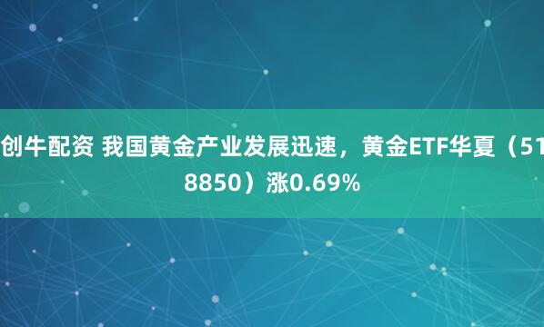 创牛配资 我国黄金产业发展迅速，黄金ETF华夏（518850）涨0.69%