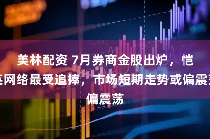 美林配资 7月券商金股出炉，恺英网络最受追捧，市场短期走势或偏震荡
