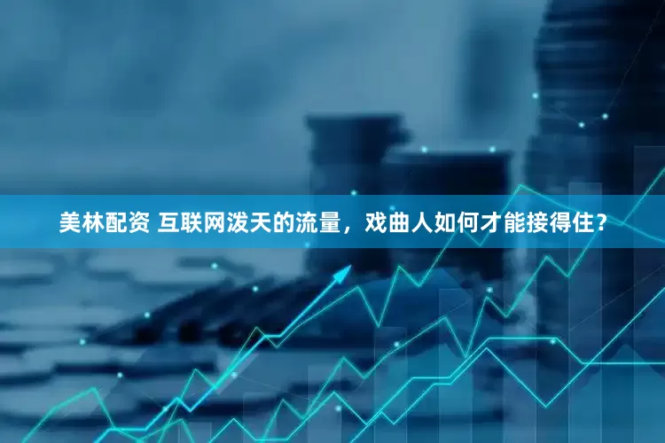 美林配资 互联网泼天的流量，戏曲人如何才能接得住？
