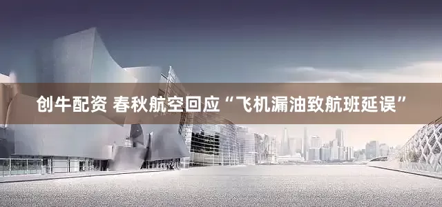 创牛配资 春秋航空回应“飞机漏油致航班延误”