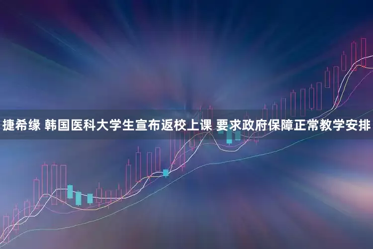 捷希缘 韩国医科大学生宣布返校上课 要求政府保障正常教学安排