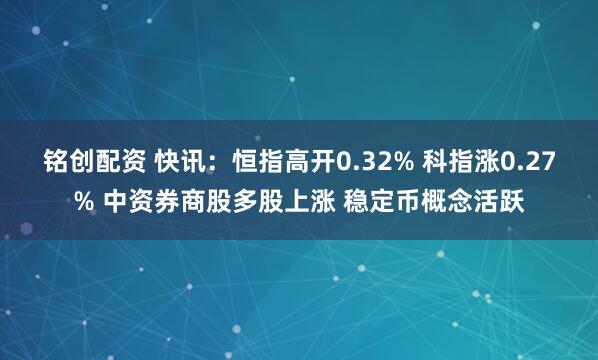 铭创配资 快讯：恒指高开0.32% 科指涨0.27% 中资券商股多股上涨 稳定币概念活跃