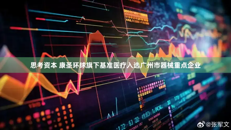 思考资本 康圣环球旗下基准医疗入选广州市器械重点企业
