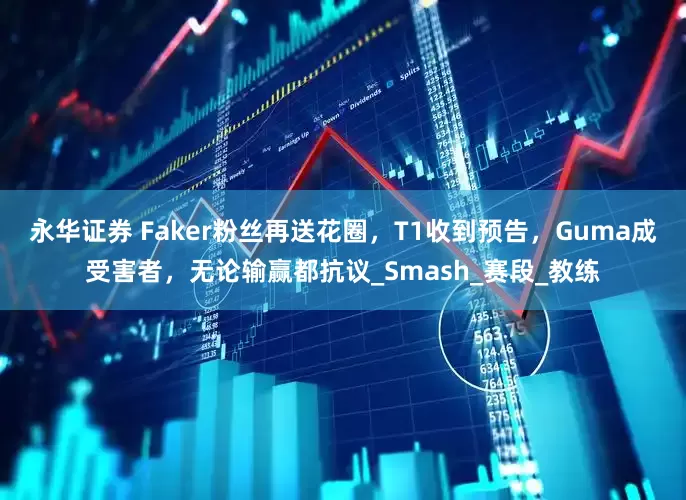 永华证券 Faker粉丝再送花圈，T1收到预告，Guma成受害者，无论输赢都抗议_Smash_赛段_教练