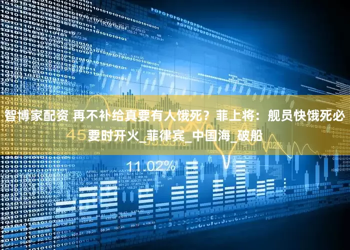 智博家配资 再不补给真要有人饿死？菲上将：舰员快饿死必要时开火_菲律宾_中国海_破船