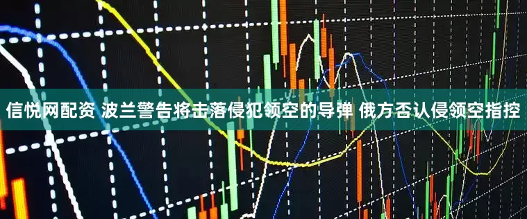 信悦网配资 波兰警告将击落侵犯领空的导弹 俄方否认侵领空指控